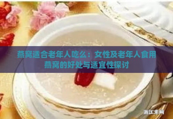 燕窝适合老年人吃么：女性及老年人食用燕窝的好处与适宜性探讨