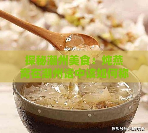 探秘潮州美食：炖燕窝在潮州话中该如何称呼？