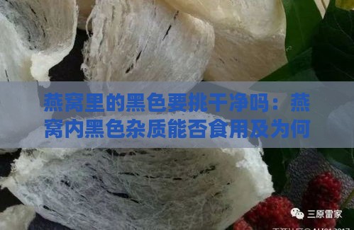 燕窝里的黑色要挑干净吗：燕窝内黑色杂质能否食用及为何需剔除