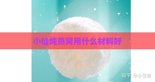 小仙炖燕窝用什么材料好