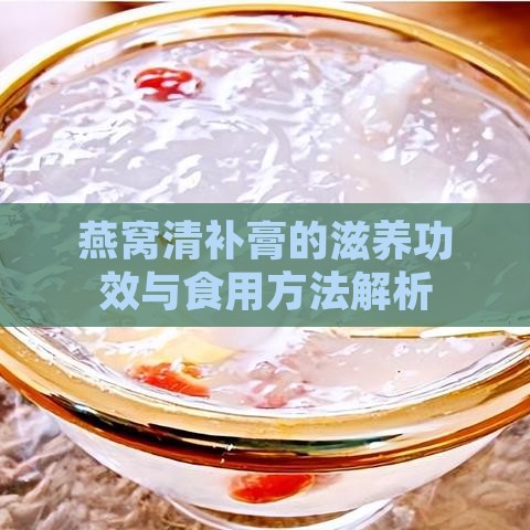 燕窝清补膏的滋养功效与食用方法解析