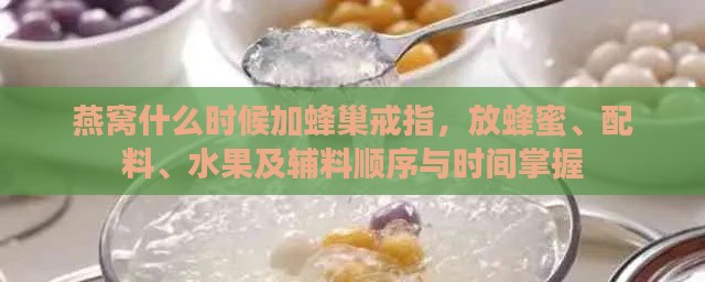 燕窝什么时候加蜂巢戒指，放蜂蜜、配料、水果及辅料顺序与时间掌握