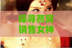 探寻燕窝销售女神：揭秘燕窝女王的神秘身份