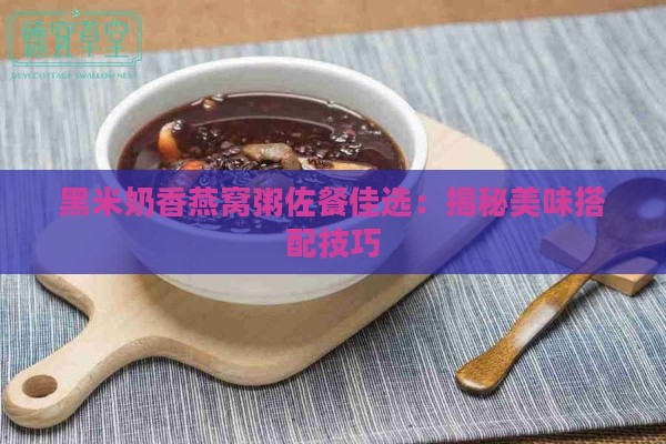 黑米奶香燕窝粥佐餐佳选：揭秘美味搭配技巧