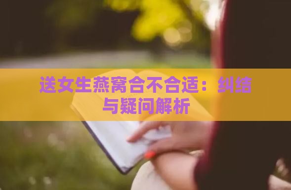 送女生燕窝合不合适：纠结与疑问解析