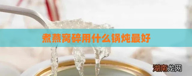 煮燕窝碎用什么锅炖更好