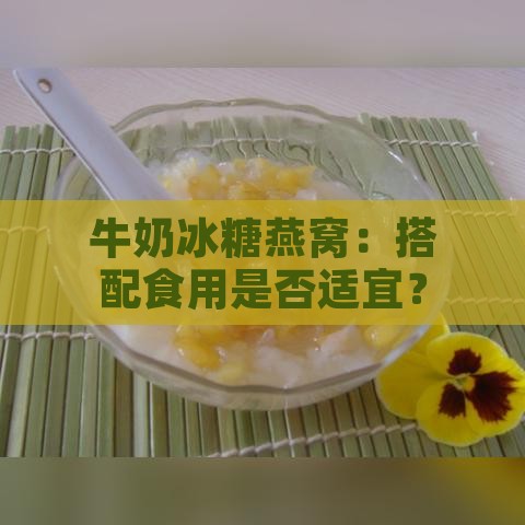 牛奶冰糖燕窝：搭配食用是否适宜？