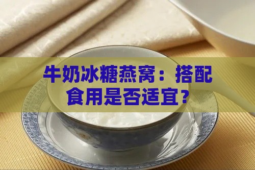 牛奶冰糖燕窝：搭配食用是否适宜？