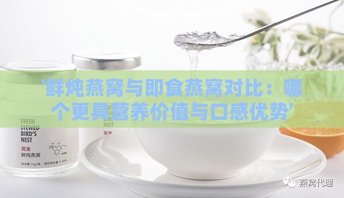 '鲜炖燕窝与即食燕窝对比：哪个更具营养价值与口感优势'