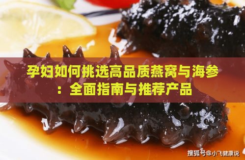 孕妇如何挑选高品质燕窝与海参：全面指南与推荐产品