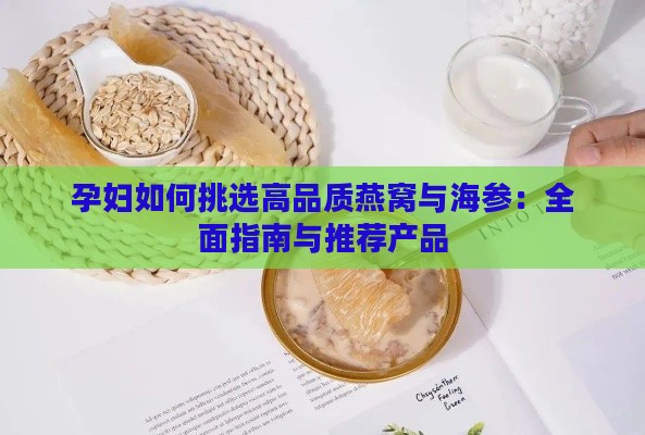 孕妇如何挑选高品质燕窝与海参：全面指南与推荐产品