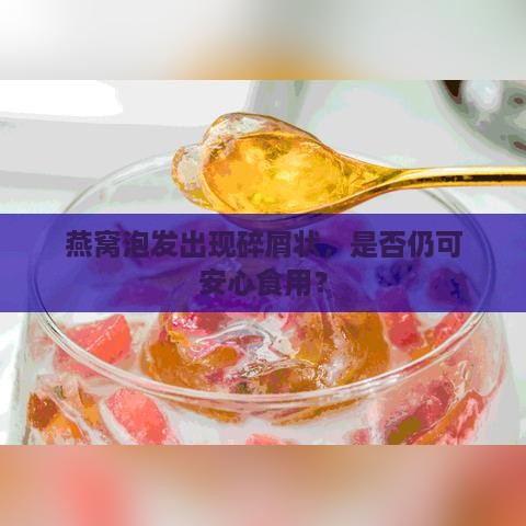 燕窝泡发出现碎屑状，是否仍可安心食用？