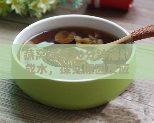 燕窝炖煮30分钟溶解成水，探究原因及应对策略