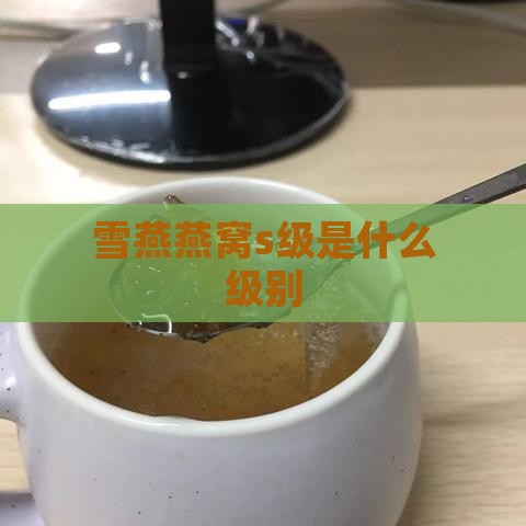 雪燕燕窝s级是什么级别