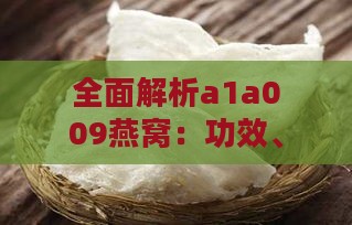 全面解析a1a009燕窝：功效、挑选、食用方法及市场选购指南