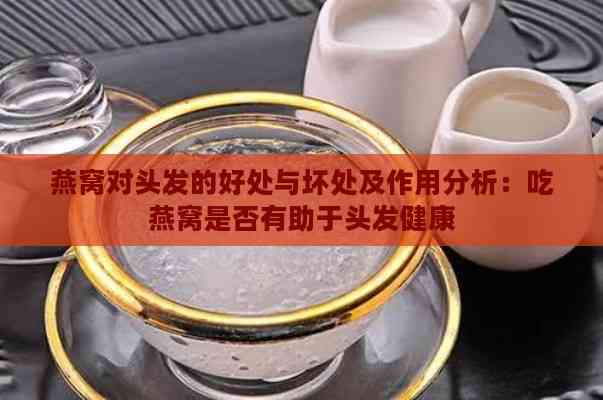 燕窝对头发的好处与坏处及作用分析：吃燕窝是否有助于头发健康