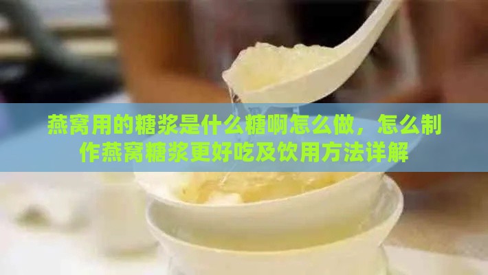 燕窝用的糖浆是什么糖啊怎么做，怎么制作燕窝糖浆更好吃及饮用方法详解