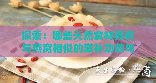 探索：哪些天然食材具有与燕窝相似的滋补功效与口感