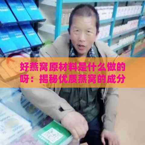 好燕窝原材料是什么做的呀：揭秘优质燕窝的成分与特点