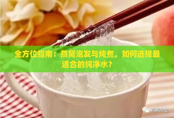 全方位指南：燕窝泡发与炖煮，如何选择最适合的纯净水？