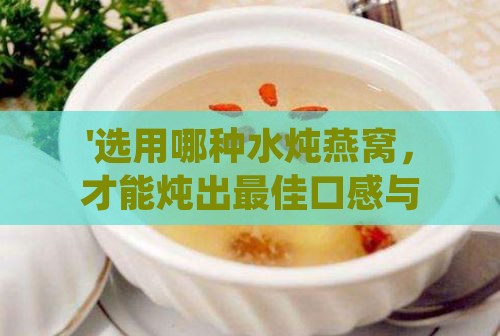 '选用哪种水炖燕窝，才能炖出更佳口感与营养'