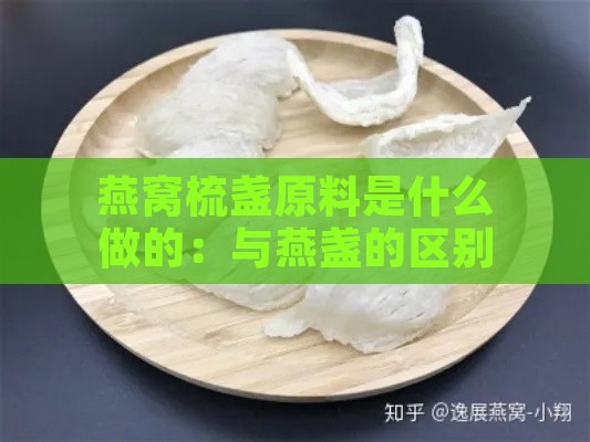 燕窝梳盏原料是什么做的：与燕盏的区别及特点解析