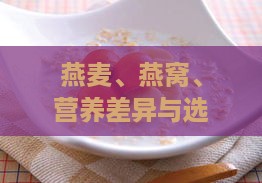 燕麦、燕窝、营养差异与选购指南：全面解析两者的区别与应用