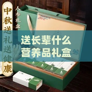 送长辈什么营养品礼盒更好及推荐清单