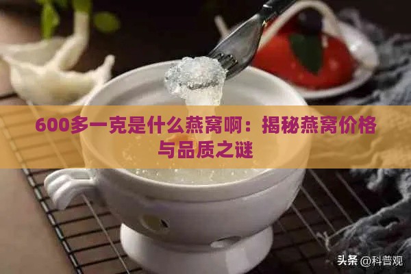 600多一克是什么燕窝啊：揭秘燕窝价格与品质之谜