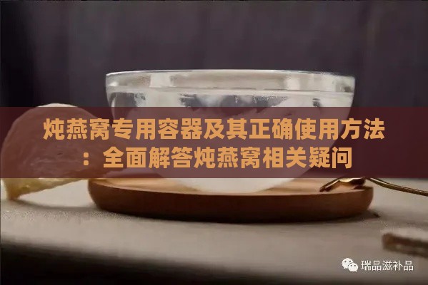 炖燕窝专用容器及其正确使用方法：全面解答炖燕窝相关疑问