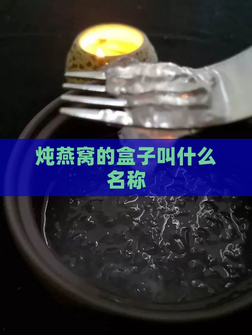 炖燕窝的盒子叫什么名称