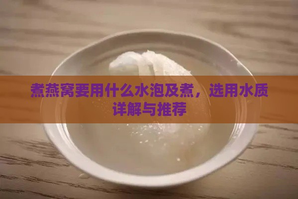 煮燕窝要用什么水泡及煮，选用水质详解与推荐