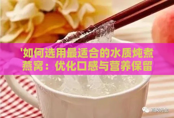 '如何选用最适合的水质炖煮燕窝：优化口感与营养保留'