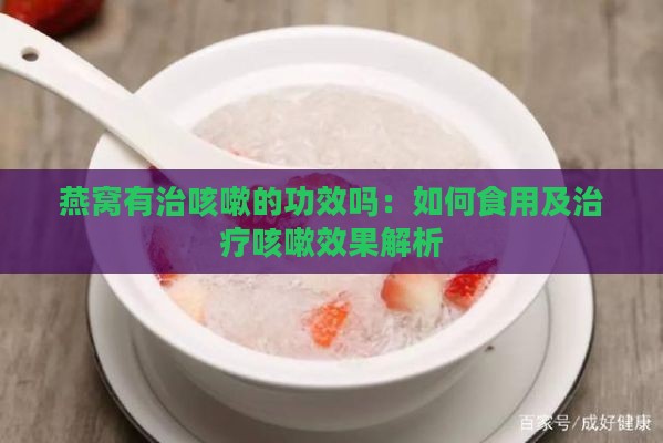 燕窝有治咳嗽的功效吗：如何食用及治疗咳嗽效果解析