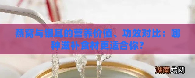 燕窝与银耳的营养价值、功效对比：哪种滋补食材更适合你？