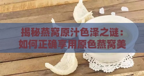 揭秘燕窝原汁色泽之谜：如何正确享用原色燕窝美味