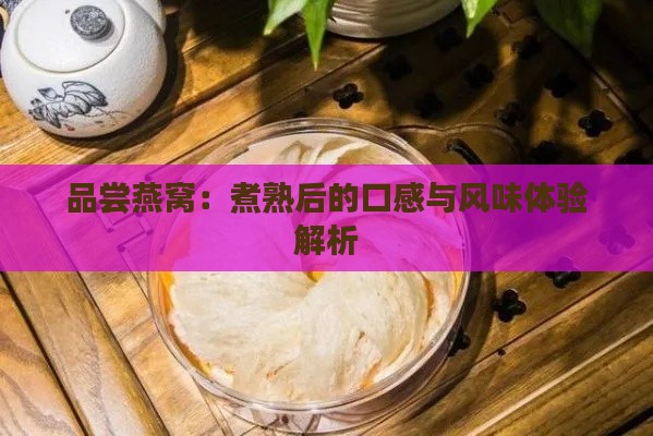 品尝燕窝：煮熟后的口感与风味体验解析