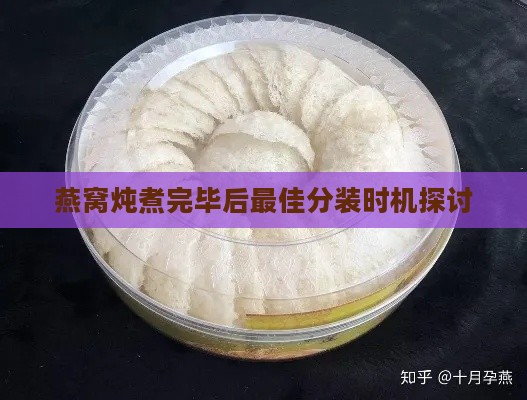 燕窝炖煮完毕后更佳分装时机探讨