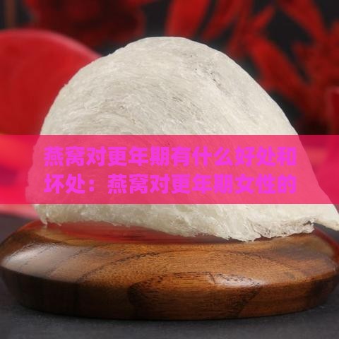 燕窝对更年期有什么好处和坏处：燕窝对更年期女性的作用与影响