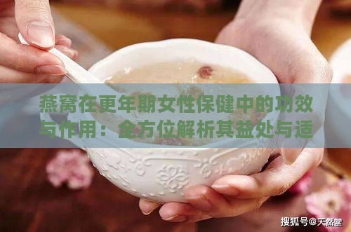 燕窝在更年期女性保健中的功效与作用：全方位解析其益处与适用指南