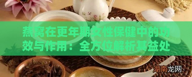 燕窝在更年期女性保健中的功效与作用：全方位解析其益处与适用指南