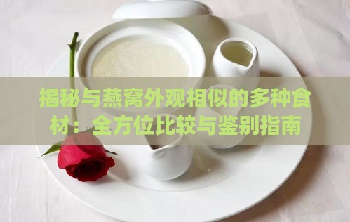 揭秘与燕窝外观相似的多种食材：全方位比较与鉴别指南