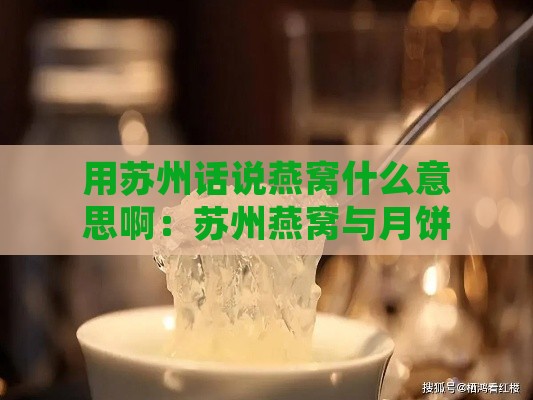 用苏州话说燕窝什么意思啊：苏州燕窝与月饼的含义及说法解析