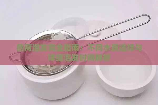 燕窝泡发完全指南：不同水质选择与详细泡发时间解析