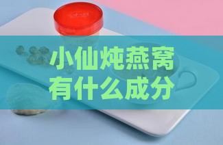 小仙炖燕窝有什么成分好