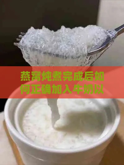 燕窝炖煮完成后如何正确加入牛奶以提升口感