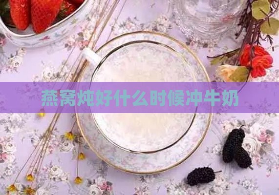 燕窝炖好什么时候冲牛奶