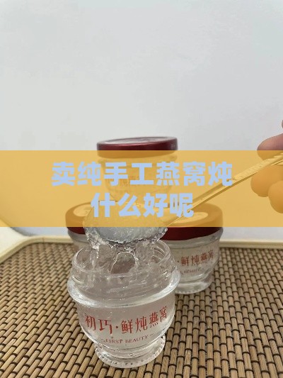 卖纯手工燕窝炖什么好呢