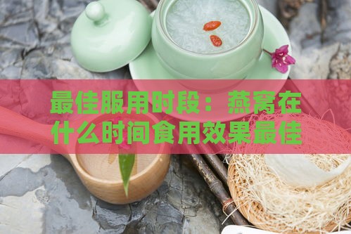 更佳服用时段：燕窝在什么时间食用效果更佳