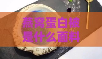 燕窝蛋白被是什么面料好，及其对皮肤的功效与蛋白质含量分析